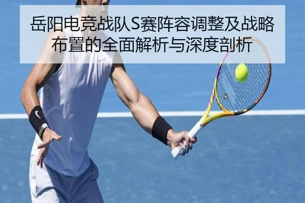 岳阳电竞战队S赛阵容调整及战略布置的全面解析与深度剖析 - 168 SPORTS